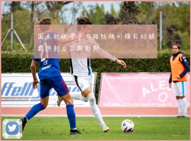 国米积极寻求右路防线补强目标锁定热刺后卫斯彭斯