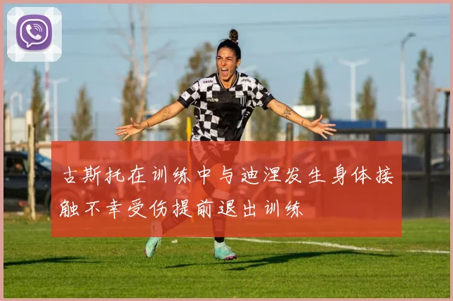古斯托在训练中与迪涅发生身体接触不幸受伤提前退出训练