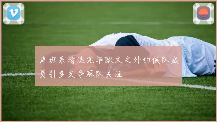 库班系清洗完毕欧文之外的侠队成员引多支争冠队关注