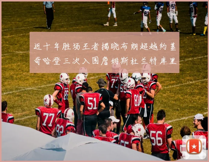 近十年胜场王者揭晓布朗超越约基奇哈登三次入围詹姆斯杜兰特库里未上榜