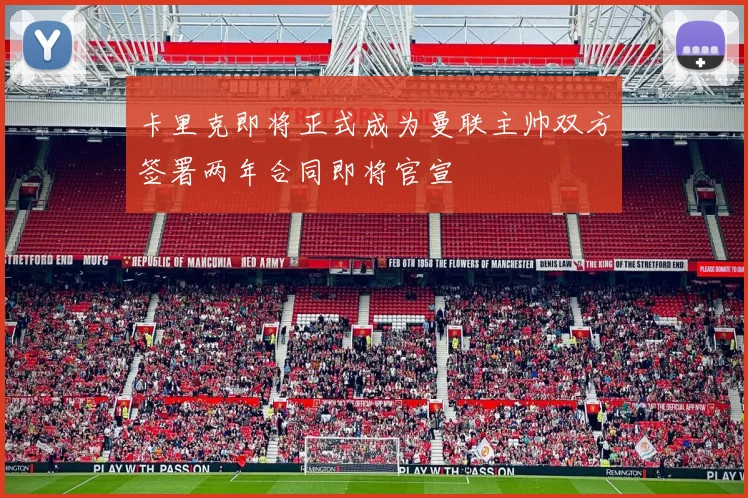 卡里克即将正式成为曼联主帅双方签署两年合同即将官宣