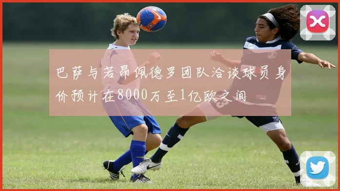 巴萨与若昂佩德罗团队洽谈球员身价预计在8000万至1亿欧之间